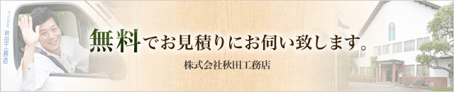 無料でお見積りにお伺い致します。 株式会社秋田工務店